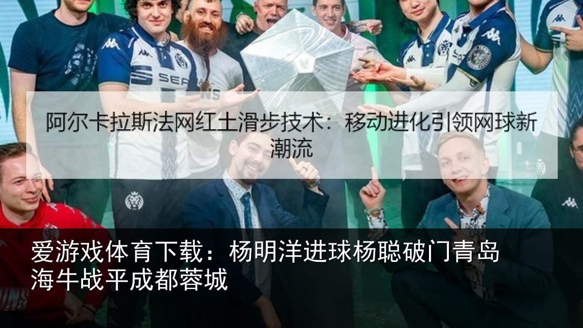 爱游戏体育下载：杨明洋进球杨聪破门青岛相关情况