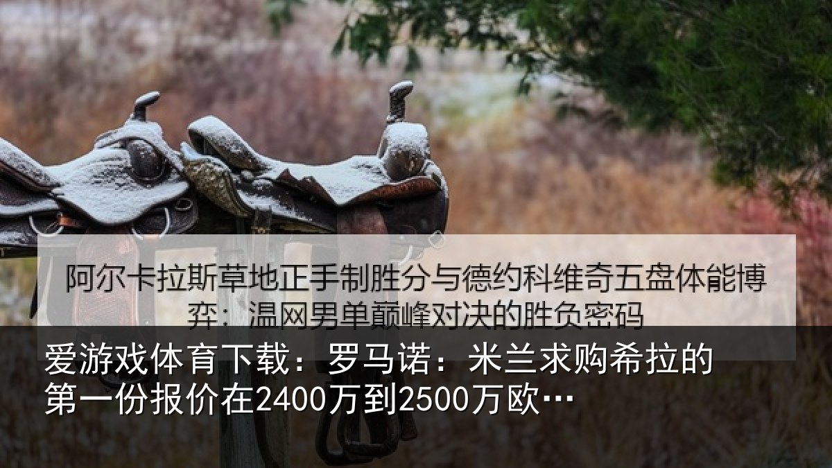 爱游戏体育下载：罗马诺：米兰求购希拉的第一份报价在2400万到2500万欧元左右