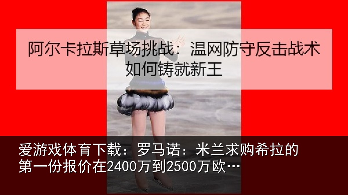 爱游戏体育下载：罗马诺：米兰求购希拉的第一份报价在2400万到2500万欧元左右