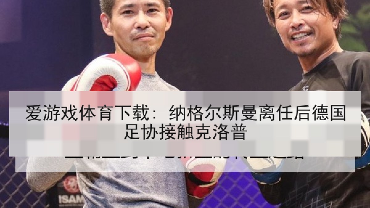 爱游戏体育下载: 纳格尔斯曼离任后德国足协接触克洛普