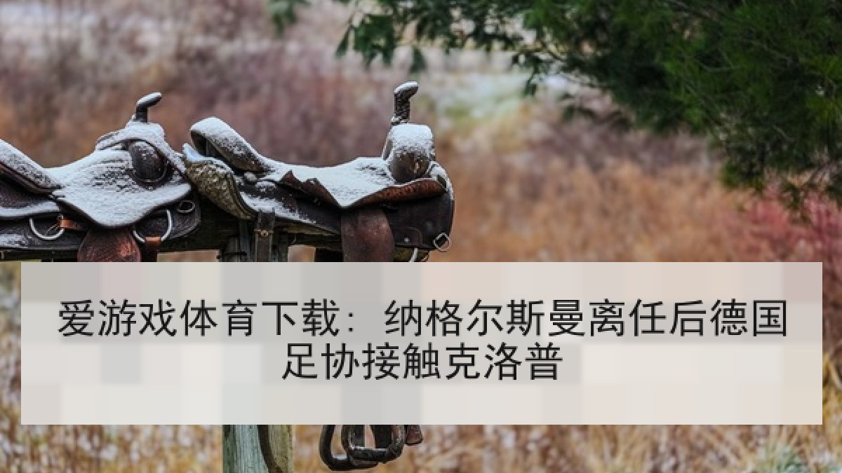 爱游戏体育下载: 纳格尔斯曼离任后德国足协接触克洛普