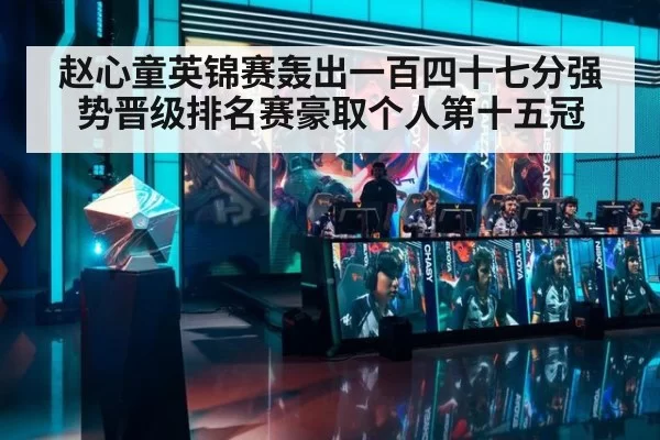 赵心童英锦赛轰出一百四十七分强势晋级排名赛豪取个人第十五冠