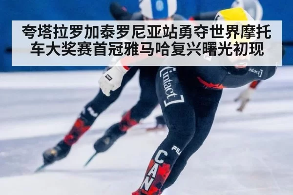 夸塔拉罗加泰罗尼亚站勇夺世界摩托车大奖赛首冠雅马哈复兴曙光初现