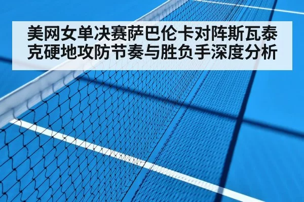 美网女单决赛萨巴伦卡对阵斯瓦泰克硬地攻防节奏与胜负手深度分析