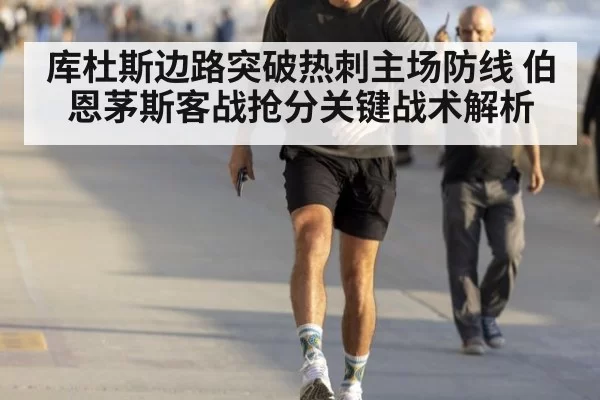 库杜斯边路突破热刺主场防线 伯恩茅斯客战抢分关键战术解析